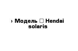  › Модель ­ Hendai solaris